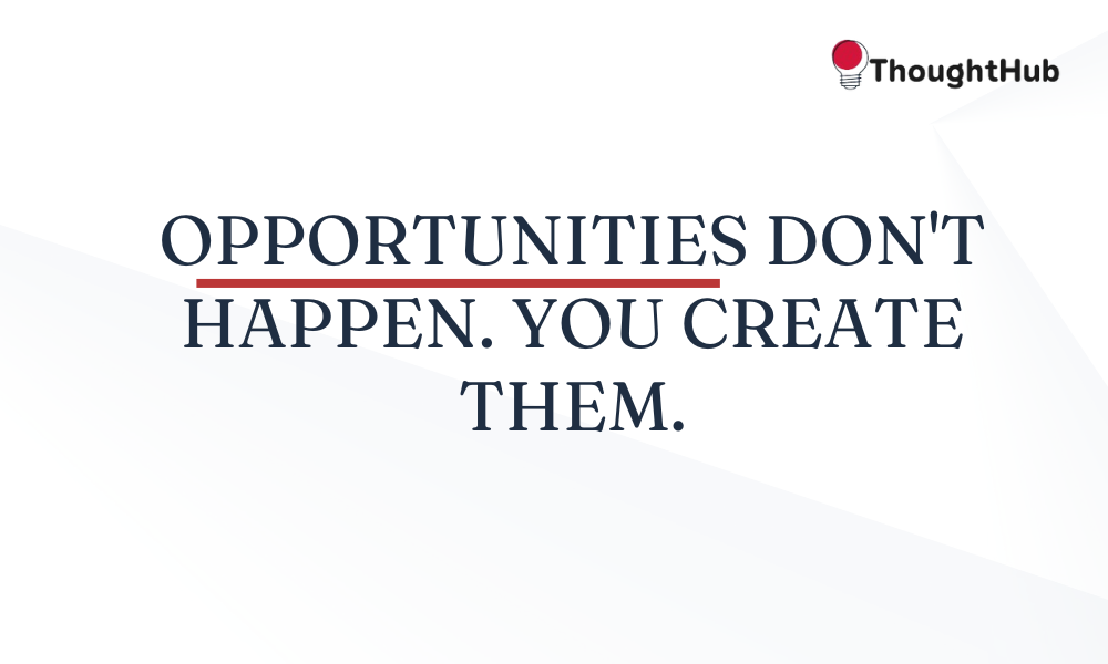 Opportunities don't happen. You create them, work motivation quotes