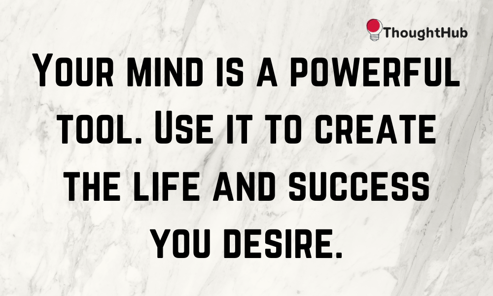 Your mind is a powerful tool. Use it to create the life and success you desire, work motivation quotes