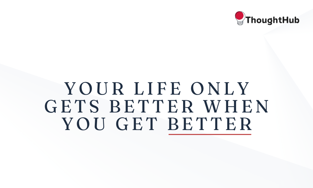 Your life only gets better when you get better, work motivation quotes