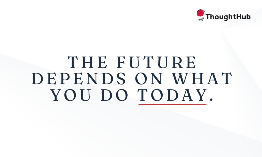 The future depends on what you do today, work motivation quotes